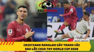 Cristiano Ronaldo gây tranh cãi ở World Cup 2026